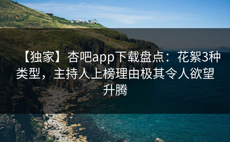 【独家】杏吧app下载盘点：花絮3种类型，主持人上榜理由极其令人欲望升腾  第1张