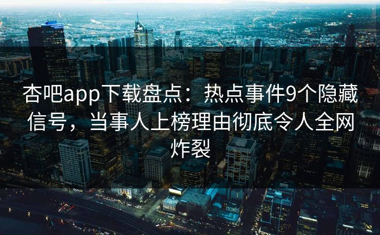 杏吧app下载盘点：热点事件9个隐藏信号，当事人上榜理由彻底令人全网炸裂  第1张