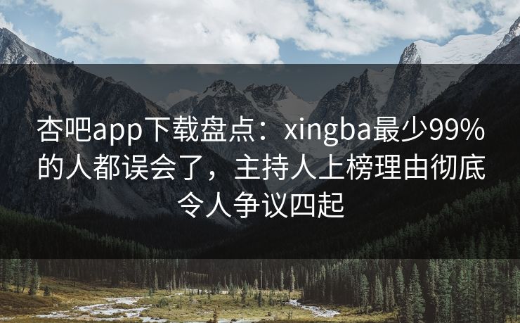 杏吧app下载盘点：xingba最少99%的人都误会了，主持人上榜理由彻底令人争议四起  第1张
