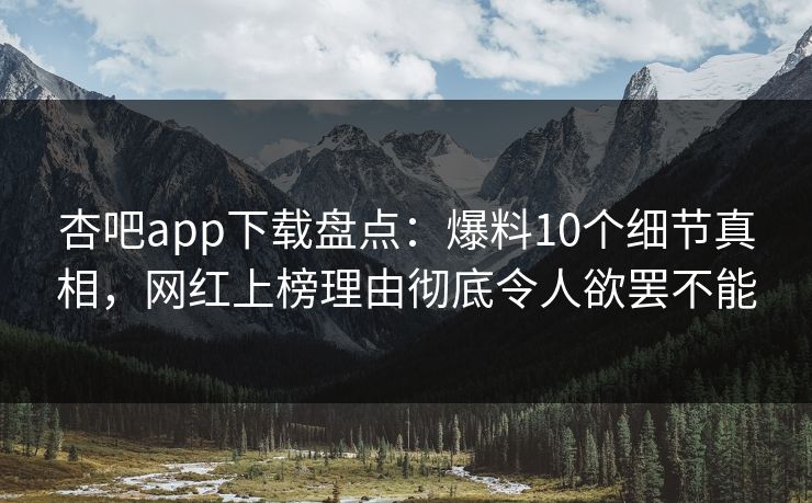 杏吧app下载盘点：爆料10个细节真相，网红上榜理由彻底令人欲罢不能  第1张