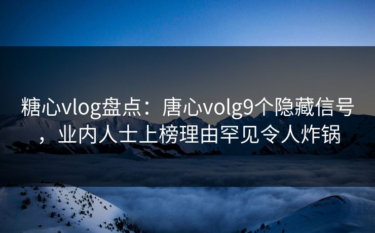 糖心vlog盘点：唐心volg9个隐藏信号，业内人士上榜理由罕见令人炸锅  第1张