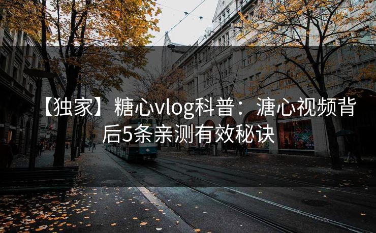 【独家】糖心vlog科普：溏心视频背后5条亲测有效秘诀