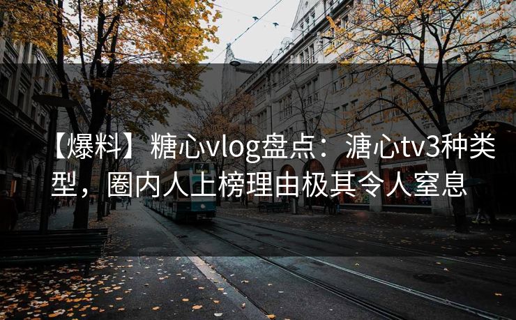 【爆料】糖心vlog盘点：溏心tv3种类型，圈内人上榜理由极其令人窒息  第1张