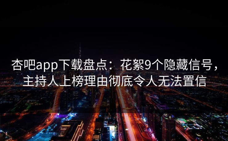 杏吧app下载盘点：花絮9个隐藏信号，主持人上榜理由彻底令人无法置信  第1张
